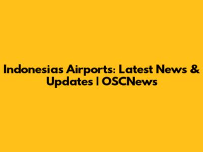 Indonesia's Airports: Latest News & Updates | OSCNews
