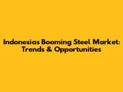 Indonesia's Booming Steel Market: Trends & Opportunities