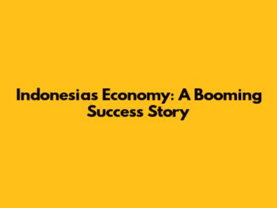 Indonesia's Economy: A Booming Success Story