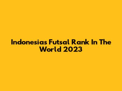 Indonesia's Futsal Rank In The World 2023