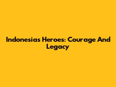 Indonesia's Heroes: Courage And Legacy