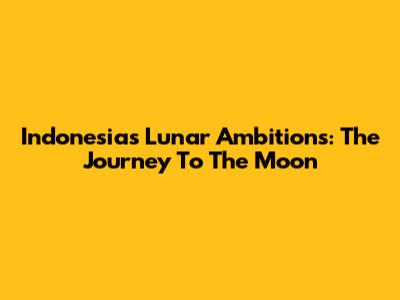 Indonesia's Lunar Ambitions: The Journey To The Moon