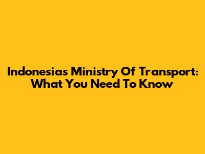 Indonesia's Ministry Of Transport: What You Need To Know