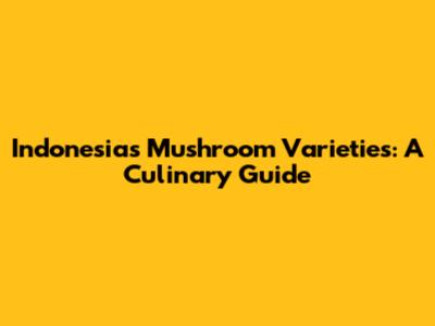 Indonesia's Mushroom Varieties: A Culinary Guide