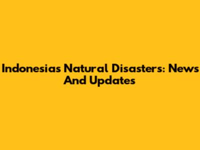 Indonesia's Natural Disasters: News And Updates