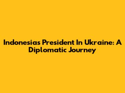 Indonesia's President In Ukraine: A Diplomatic Journey