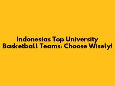 Indonesia's Top University Basketball Teams: Choose Wisely!
