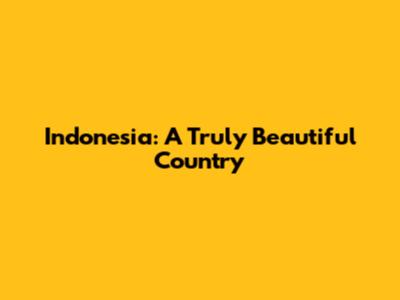Indonesia: A Truly Beautiful Country