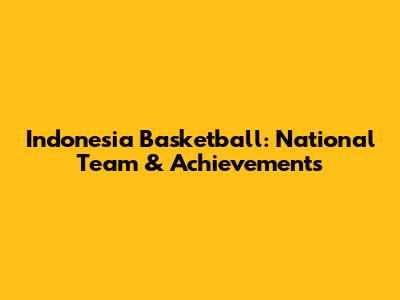 Indonesia Basketball: National Team & Achievements