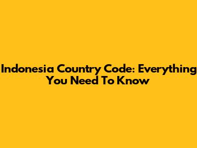 Indonesia Country Code: Everything You Need To Know