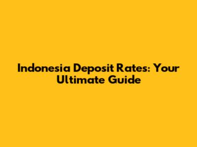 Indonesia Deposit Rates: Your Ultimate Guide