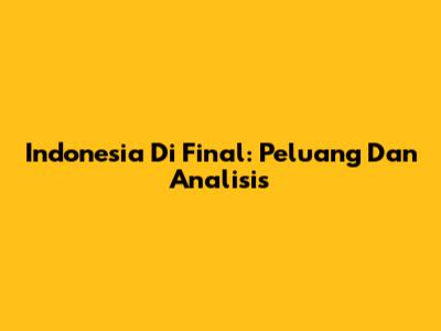 Indonesia Di Final: Peluang Dan Analisis
