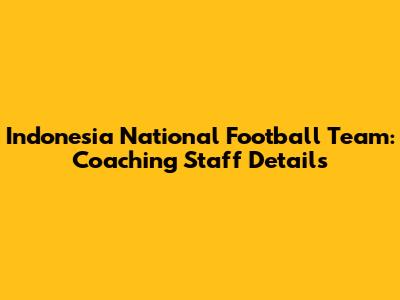 Indonesia National Football Team: Coaching Staff Details