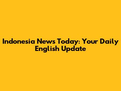 Indonesia News Today: Your Daily English Update