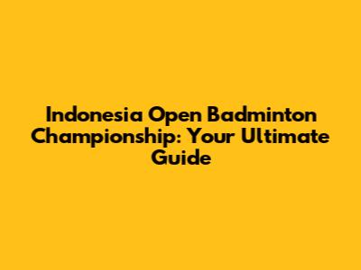 Indonesia Open Badminton Championship: Your Ultimate Guide