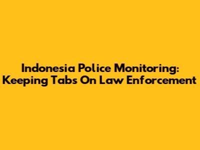 Indonesia Police Monitoring: Keeping Tabs On Law Enforcement