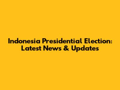 Indonesia Presidential Election: Latest News & Updates