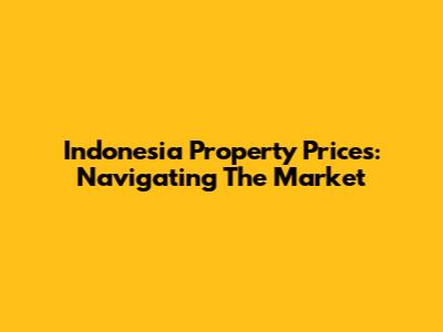 Indonesia Property Prices: Navigating The Market