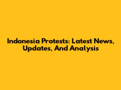 Indonesia Protests: Latest News, Updates, And Analysis