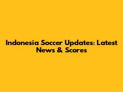 Indonesia Soccer Updates: Latest News & Scores