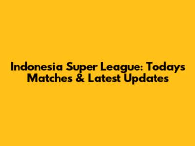 Indonesia Super League: Today's Matches & Latest Updates