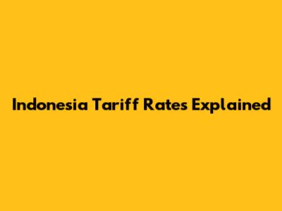 Indonesia Tariff Rates Explained