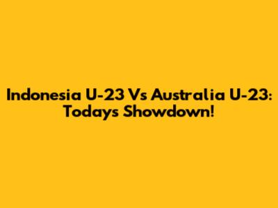 Indonesia U-23 Vs Australia U-23: Today's Showdown!