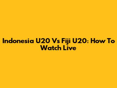 Indonesia U20 Vs Fiji U20: How To Watch Live
