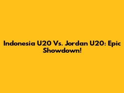 Indonesia U20 Vs. Jordan U20: Epic Showdown!