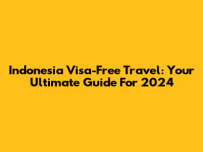 Indonesia Visa-Free Travel: Your Ultimate Guide For 2024