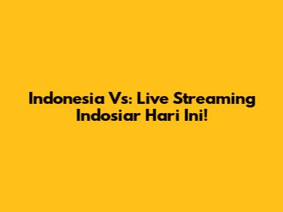 Indonesia Vs: Live Streaming Indosiar Hari Ini!