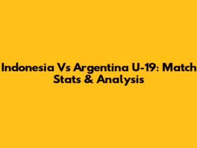 Indonesia Vs Argentina U-19: Match Stats & Analysis