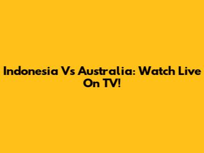 Indonesia Vs Australia: Watch Live On TV!
