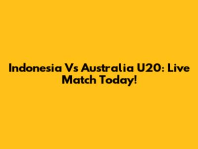 Indonesia Vs Australia U20: Live Match Today!