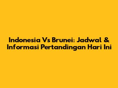 Indonesia Vs Brunei: Jadwal & Informasi Pertandingan Hari Ini