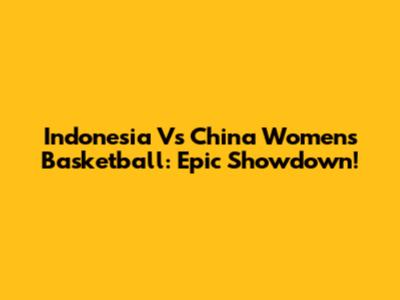 Indonesia Vs China Women's Basketball: Epic Showdown!