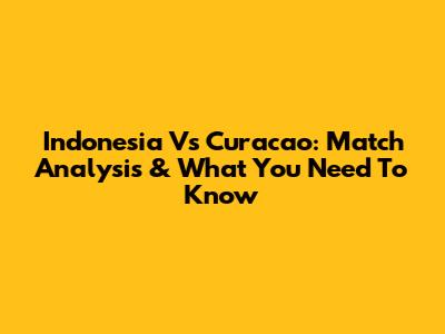 Indonesia Vs Curacao: Match Analysis & What You Need To Know