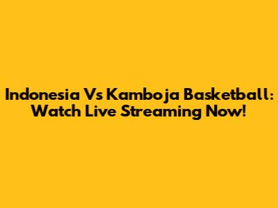 Indonesia Vs Kamboja Basketball: Watch Live Streaming Now!