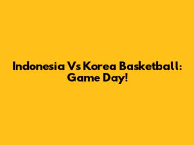 Indonesia Vs Korea Basketball: Game Day!