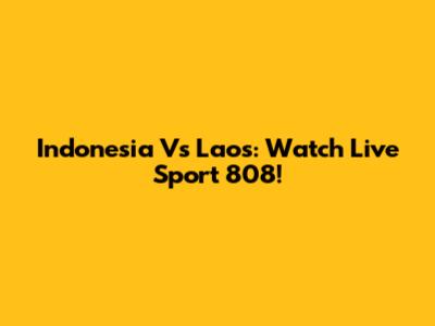 Indonesia Vs Laos: Watch Live Sport 808!