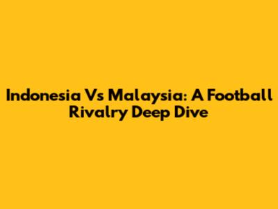 Indonesia Vs Malaysia: A Football Rivalry Deep Dive