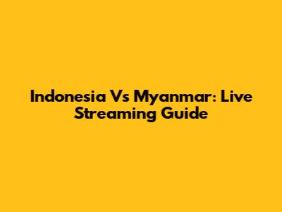 Indonesia Vs Myanmar: Live Streaming Guide