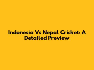 Indonesia Vs Nepal Cricket: A Detailed Preview