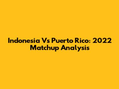 Indonesia Vs Puerto Rico: 2022 Matchup Analysis