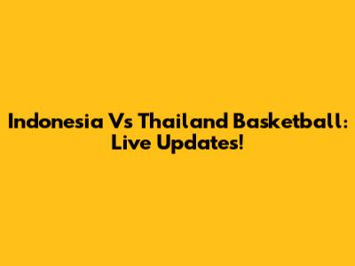 Indonesia Vs Thailand Basketball: Live Updates!
