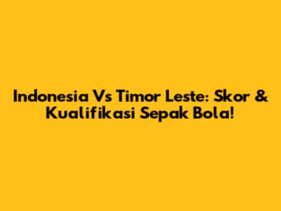 Indonesia Vs Timor Leste: Skor & Kualifikasi Sepak Bola!