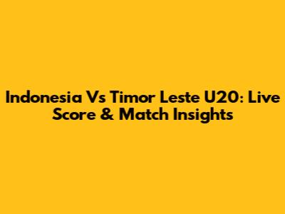 Indonesia Vs Timor Leste U20: Live Score & Match Insights