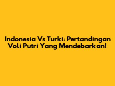 Indonesia Vs Turki: Pertandingan Voli Putri Yang Mendebarkan!