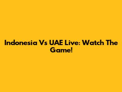 Indonesia Vs UAE Live: Watch The Game!
