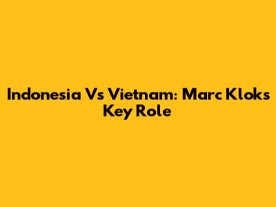Indonesia Vs Vietnam: Marc Klok's Key Role